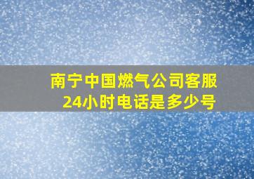 南宁中国燃气公司客服24小时电话是多少号