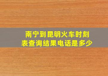 南宁到昆明火车时刻表查询结果电话是多少