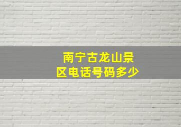 南宁古龙山景区电话号码多少