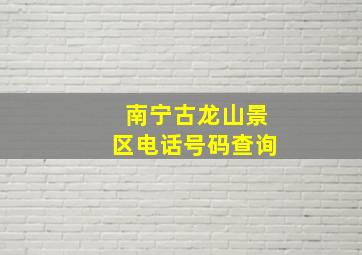 南宁古龙山景区电话号码查询