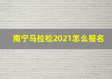 南宁马拉松2021怎么报名