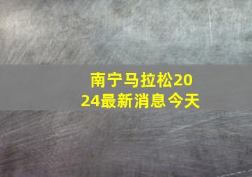 南宁马拉松2024最新消息今天