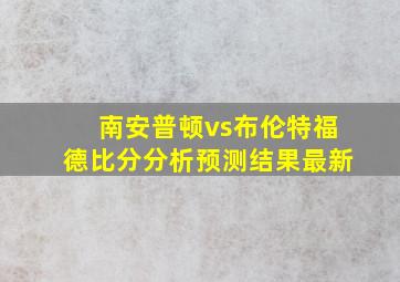 南安普顿vs布伦特福德比分分析预测结果最新