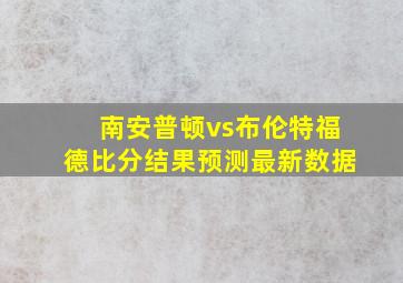 南安普顿vs布伦特福德比分结果预测最新数据