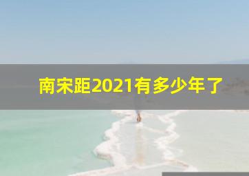 南宋距2021有多少年了