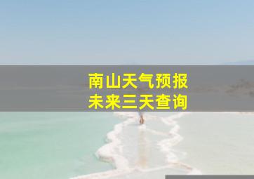 南山天气预报未来三天查询