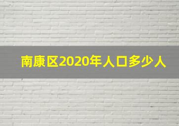 南康区2020年人口多少人