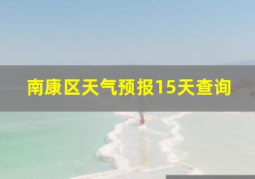 南康区天气预报15天查询