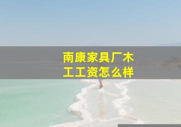 南康家具厂木工工资怎么样