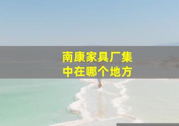 南康家具厂集中在哪个地方