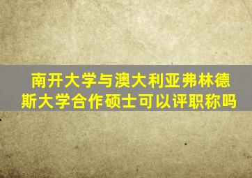 南开大学与澳大利亚弗林德斯大学合作硕士可以评职称吗