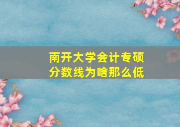 南开大学会计专硕分数线为啥那么低