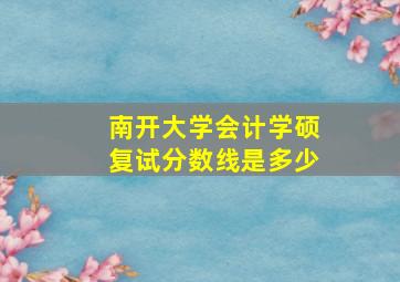 南开大学会计学硕复试分数线是多少