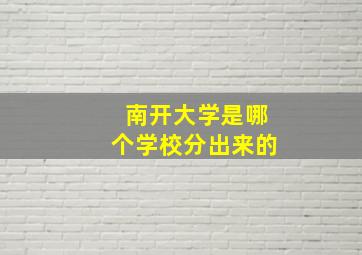 南开大学是哪个学校分出来的