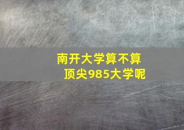 南开大学算不算顶尖985大学呢