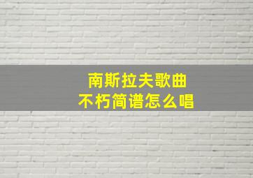 南斯拉夫歌曲不朽简谱怎么唱