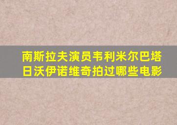 南斯拉夫演员韦利米尔巴塔日沃伊诺维奇拍过哪些电影