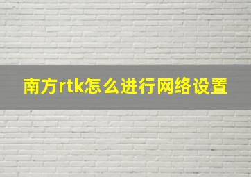 南方rtk怎么进行网络设置