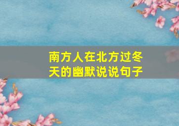 南方人在北方过冬天的幽默说说句子