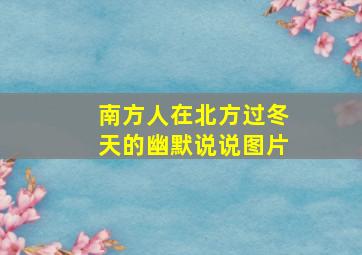 南方人在北方过冬天的幽默说说图片