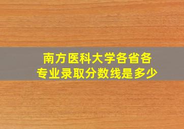 南方医科大学各省各专业录取分数线是多少