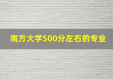 南方大学500分左右的专业