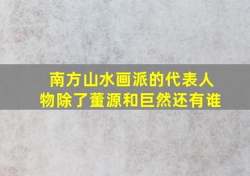 南方山水画派的代表人物除了董源和巨然还有谁