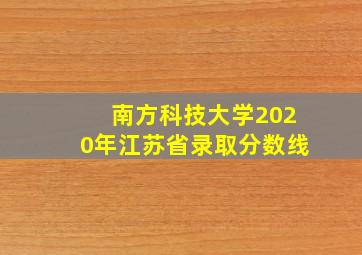 南方科技大学2020年江苏省录取分数线