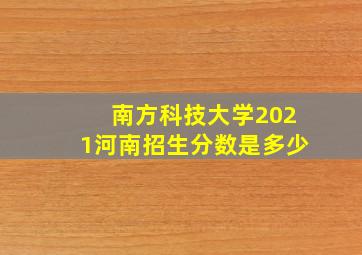 南方科技大学2021河南招生分数是多少