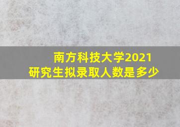 南方科技大学2021研究生拟录取人数是多少