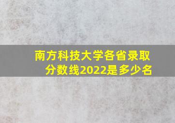 南方科技大学各省录取分数线2022是多少名