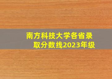 南方科技大学各省录取分数线2023年级