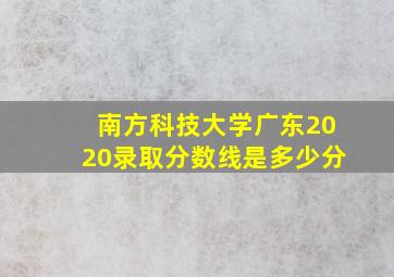 南方科技大学广东2020录取分数线是多少分