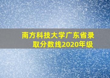 南方科技大学广东省录取分数线2020年级