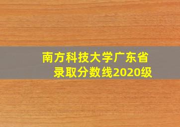 南方科技大学广东省录取分数线2020级