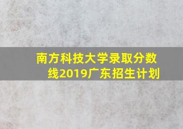 南方科技大学录取分数线2019广东招生计划