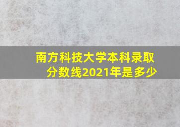 南方科技大学本科录取分数线2021年是多少