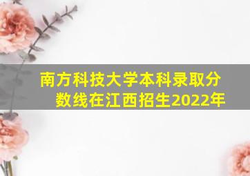 南方科技大学本科录取分数线在江西招生2022年