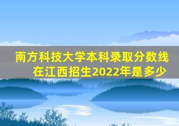 南方科技大学本科录取分数线在江西招生2022年是多少