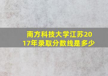 南方科技大学江苏2017年录取分数线是多少