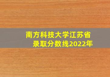 南方科技大学江苏省录取分数线2022年