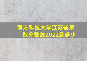 南方科技大学江苏省录取分数线2022是多少