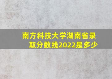 南方科技大学湖南省录取分数线2022是多少