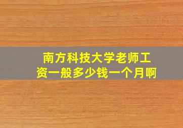 南方科技大学老师工资一般多少钱一个月啊