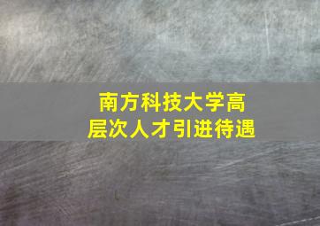 南方科技大学高层次人才引进待遇