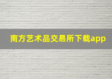 南方艺术品交易所下载app