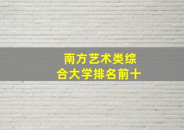 南方艺术类综合大学排名前十