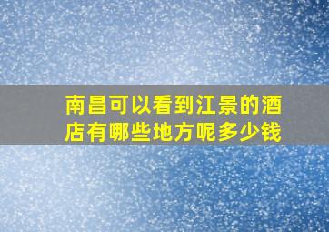 南昌可以看到江景的酒店有哪些地方呢多少钱