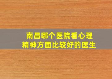 南昌哪个医院看心理精神方面比较好的医生