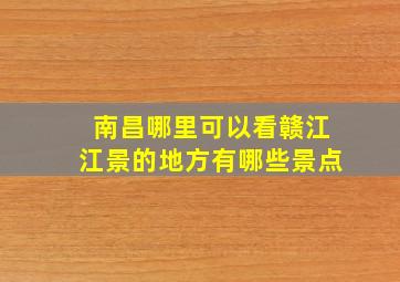 南昌哪里可以看赣江江景的地方有哪些景点